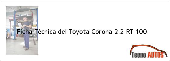 Ficha Técnica del <i>Toyota Corona 2.2 RT 100</i>