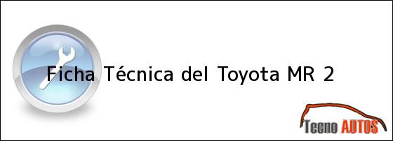 Ficha Técnica del <i>Toyota MR 2</i>