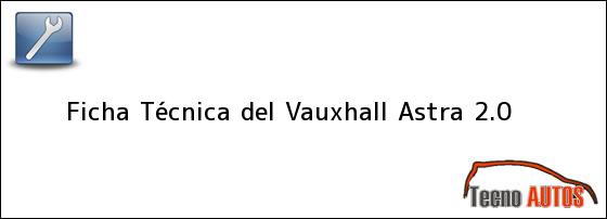 Ficha Técnica del <i>Vauxhall Astra 2.0</i>