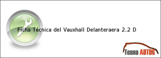 Ficha Técnica del Vauxhall Delanteraera 2.2 D