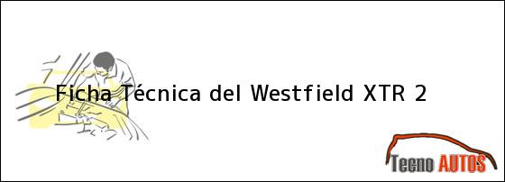 Ficha Técnica del <i>Westfield XTR 2</i>