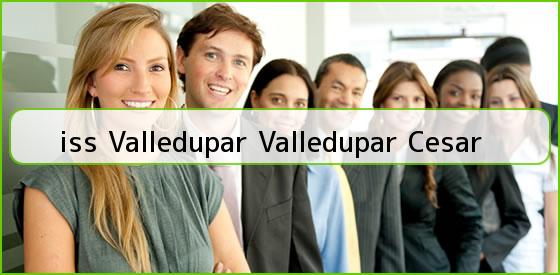 <b>iss Valledupar Valledupar Cesar</b>