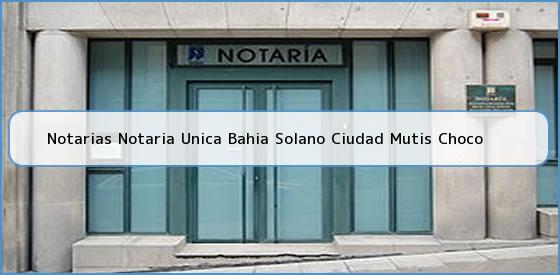Notarias Notaria Unica Bahia Solano Ciudad Mutis Choco