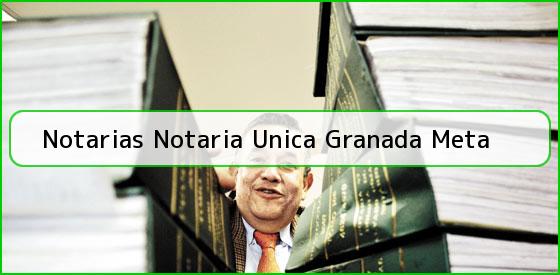 Notarias Notaria Unica Granada Meta