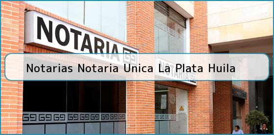 Notarias Notaria Unica La Plata Huila