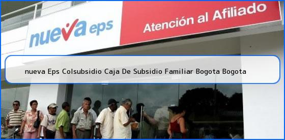 <b>nueva Eps Colsubsidio Caja De Subsidio Familiar Bogota Bogota</b>