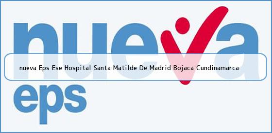 <b>nueva Eps Ese Hospital Santa Matilde De Madrid Bojaca Cundinamarca</b>