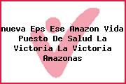 <i>nueva Eps Ese Amazon Vida Puesto De Salud La Victoria La Victoria Amazonas</i>