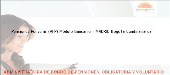 Teléfono, Dirección y otros datos de contacto para Pensiones Porvenir (AFP) Módulo Bancario - MADRID, Bogotá, Cundinamarca, Colombia