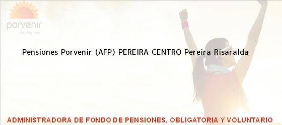Teléfono, Dirección y otros datos de contacto para Pensiones Porvenir (AFP) PEREIRA CENTRO, Pereira, Risaralda, Colombia