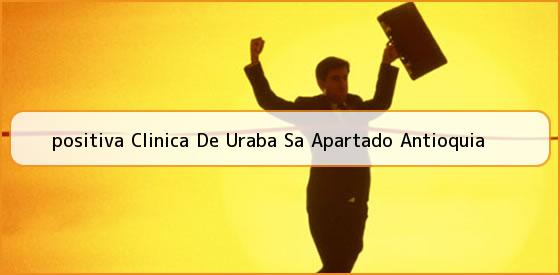 <b>positiva Clinica De Uraba Sa Apartado Antioquia</b>