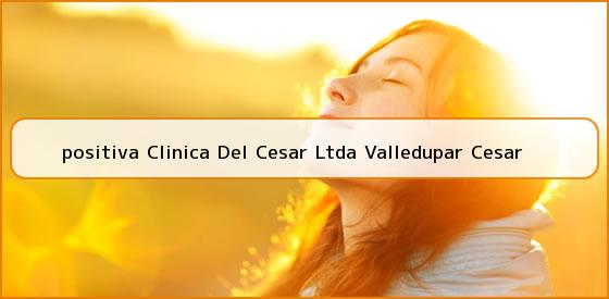 <b>positiva Clinica Del Cesar Ltda Valledupar Cesar</b>