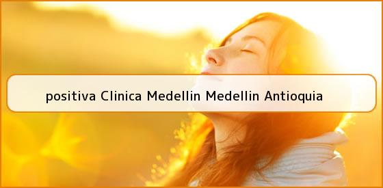 <b>positiva Clinica Medellin Medellin Antioquia</b>