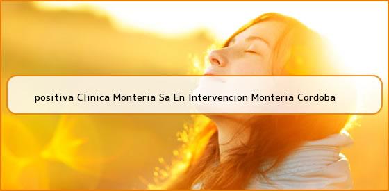 <b>positiva Clinica Monteria Sa En Intervencion Monteria Cordoba</b>