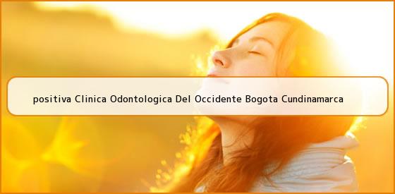 <b>positiva Clinica Odontologica Del Occidente Bogota Cundinamarca</b>