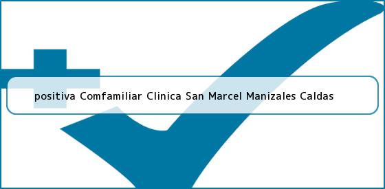 <b>positiva Comfamiliar Clinica San Marcel Manizales Caldas</b>