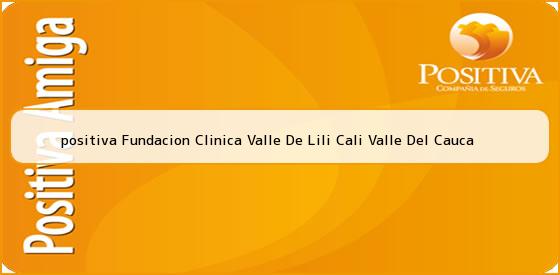 <b>positiva Fundacion Clinica Valle De Lili Cali Valle Del Cauca</b>