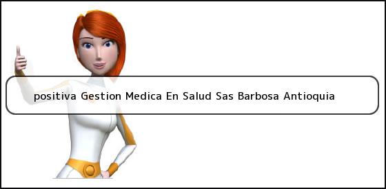 <b>positiva Gestion Medica En Salud Sas Barbosa Antioquia</b>