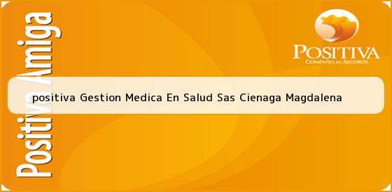 <b>positiva Gestion Medica En Salud Sas Cienaga Magdalena</b>