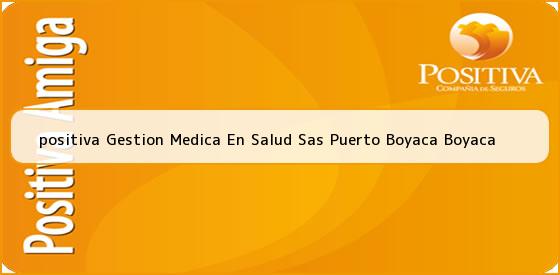 <b>positiva Gestion Medica En Salud Sas Puerto Boyaca Boyaca</b>