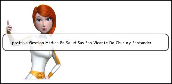 <b>positiva Gestion Medica En Salud Sas San Vicente De Chucury Santander</b>