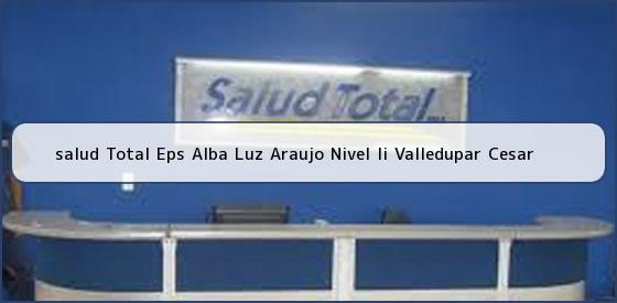 <b>salud Total Eps Alba Luz Araujo Nivel Ii Valledupar Cesar</b>