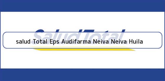 Ver salud total eps audifarma neiva neiva huila <b>salud Total Eps Audifarma Neiva Neiva Huila</b>