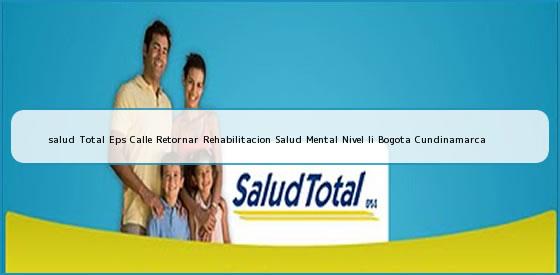 <b>salud Total Eps Calle Retornar Rehabilitacion Salud Mental Nivel Ii Bogota Cundinamarca</b>