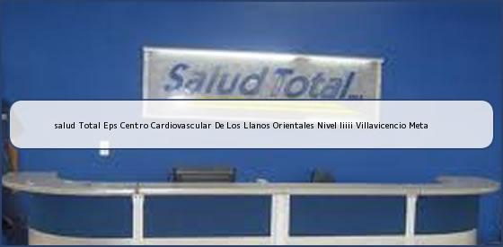 <b>salud Total Eps Centro Cardiovascular De Los Llanos Orientales Nivel Iiiii Villavicencio Meta</b>