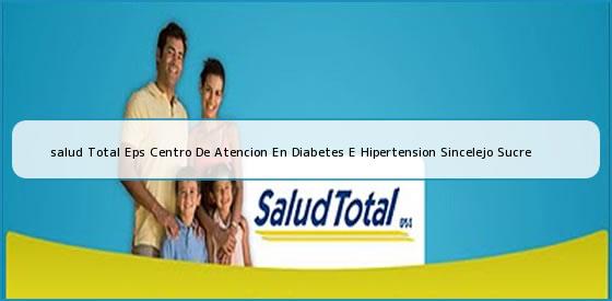 <b>salud Total Eps Centro De Atencion En Diabetes E Hipertension Sincelejo Sucre</b>