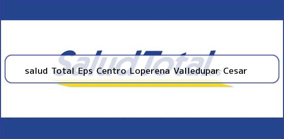 Ver salud total eps centro loperena valledupar cesar <b>salud Total Eps Centro Loperena Valledupar Cesar</b>