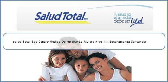 <b>salud Total Eps Centro Medico Quirurgico La Riviera Nivel Iiiii Bucaramanga Santander</b>