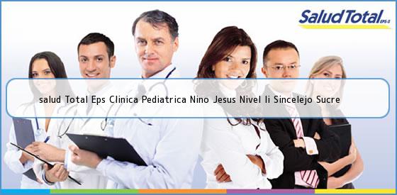 <b>salud Total Eps Clinica Pediatrica Nino Jesus Nivel Ii Sincelejo Sucre</b>