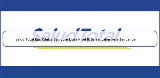 <b>salud Total Eps Clinica San Jose Ltda Nivel Iii Barrancabermeja Santander</b>