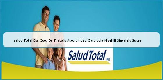 <b>salud Total Eps Coop De Trabajo Asoc Unidad Cardiodia Nivel Iii Sincelejo Sucre</b>