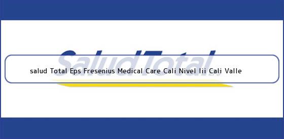 Ver salud total eps fresenius medical care cali nivel iii cali valle <b>salud Total Eps Fresenius Medical Care Cali Nivel Iii Cali Valle</b>