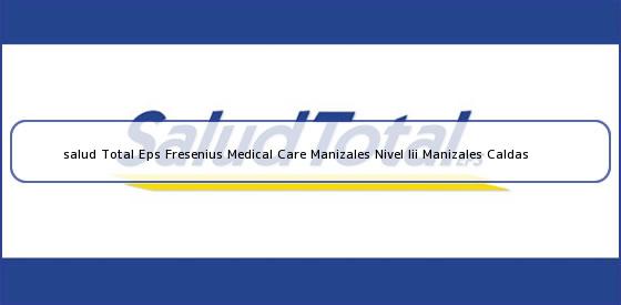 <b>salud Total Eps Fresenius Medical Care Manizales Nivel Iii Manizales Caldas</b>