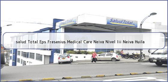 <b>salud Total Eps Fresenius Medical Care Neiva Nivel Iii Neiva Huila</b>