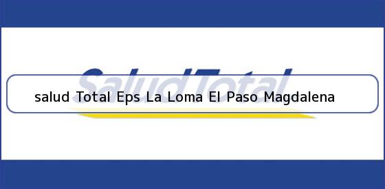 Ver salud total eps la loma el paso magdalena <b>salud Total Eps La Loma El Paso Magdalena</b>