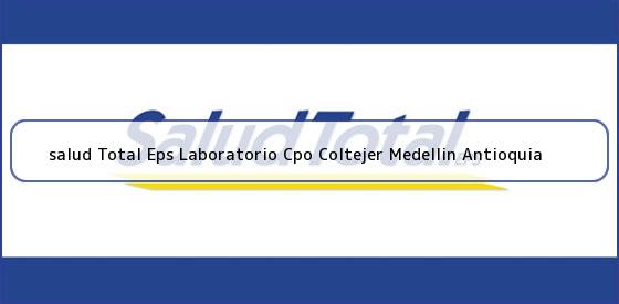 Ver salud total eps laboratorio cpo coltejer medellin antioquia <b>salud Total Eps Laboratorio Cpo Coltejer Medellin Antioquia</b>