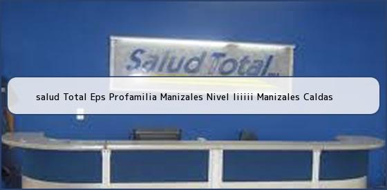 <b>salud Total Eps Profamilia Manizales Nivel Iiiiii Manizales Caldas</b>