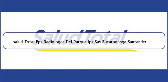 Ver salud total eps radiologos del parque ips sas bucaramanga santander <b>salud Total Eps Radiologos Del Parque Ips Sas Bucaramanga Santander</b>