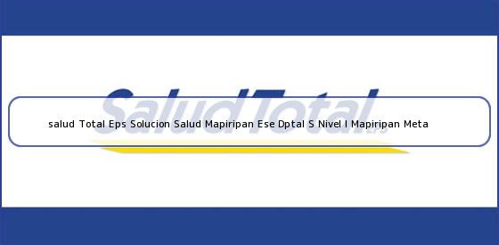 <b>salud Total Eps Solucion Salud Mapiripan Ese Dptal S Nivel I Mapiripan Meta</b>