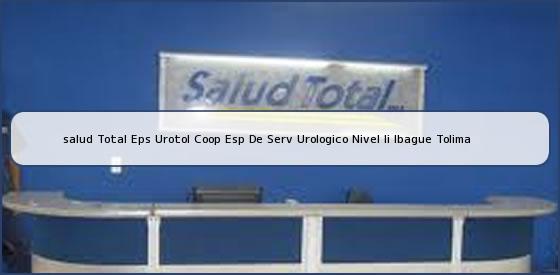 Ver salud total eps urotol coop esp de serv urologico nivel ii ibague tolima <b>salud Total Eps Urotol Coop Esp De Serv Urologico Nivel Ii Ibague Tolima</b>