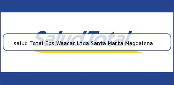 <b>salud Total Eps Waacar Ltda Santa Marta Magdalena</b>