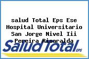 Ver salud total eps ese hospital universitario san jorge nivel iii pereira risaralda <i>salud Total Eps Ese Hospital Universitario San Jorge Nivel Iii Pereira Risaralda</i>