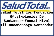 <i>salud Total Eps Fundacion Oftalmologica De Santander Foscal Nivel Iii Bucaramanga Santander</i>