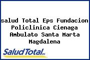 <i>salud Total Eps Fundacion Policlinica Cienaga Ambulato Santa Marta Magdalena</i>