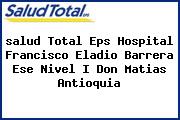 Ver salud total eps hospital francisco eladio barrera ese nivel i don matias antioquia <i>salud Total Eps Hospital Francisco Eladio Barrera Ese Nivel I Don Matias Antioquia</i>
