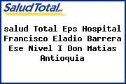 <i>salud Total Eps Hospital Francisco Eladio Barrera Ese Nivel I Don Matias Antioquia</i>